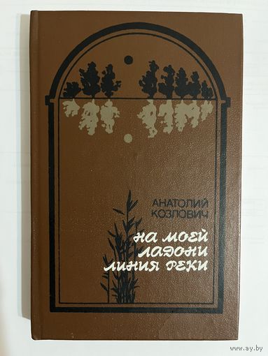 АНАТОЛИИ КОЗЛОВИЧ. На моей ладони линия реки. ПОВЕСТЬ-ЭССЕ. 1987