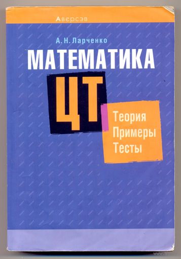 Ларченко А.Н. Математика. ЦТ: Теория. Примеры. Тесты. 2021