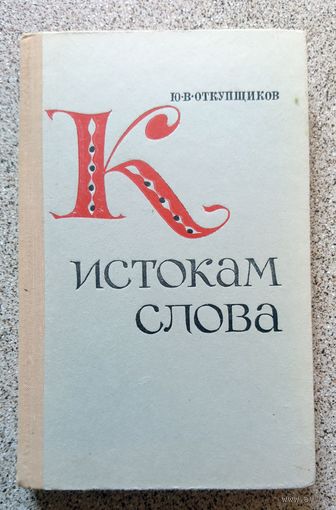Ю.В. Откупщиков К истокам слова (рассказы о науке этимологии, книга для учащихся) 1973