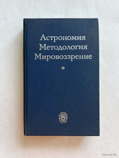 Астрономия. Методология. Мировоззрение. Серия: Материалистическая диалектика - логика и методология современного естествознания. М. Наука 1979г. 396 с. Твердый переплет