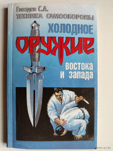 Гвоздев С.А. Холодное оружие Востока и Запада. Техника самообороны. 1997 год.