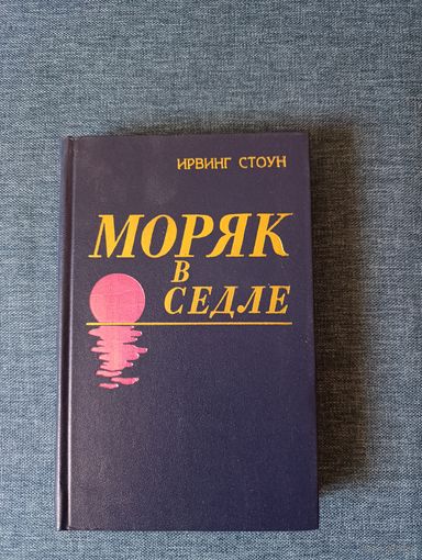 Книга. Ирвинг Стоун. " Моряк в Седле ".