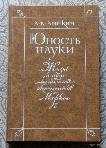 А.В.Аникин Юность науки. Жизнь и идеи мыслителей-экономистов до Маркса.