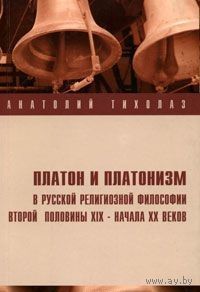 Анатолий Тихолаз Платон и платонизм в русской религиозной философии второй половины XIX - начала XX века 2003 Интегральная обложка (полумягкая)