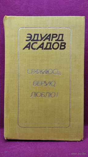 Эдуард Асадов.  Сражаюсь, верую, люблю!