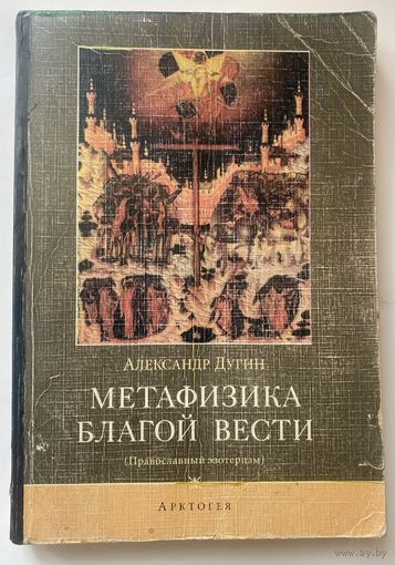 Дугин Александр. Метафизика Благой Вести (Православный эзотеризм) /М.: Арктогея  1996г.