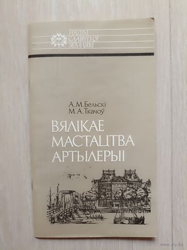 А. Бельскі, М. Ткачоў - Вялікае мастацтва артылерыі . Серыя Нашы славутыя землякі