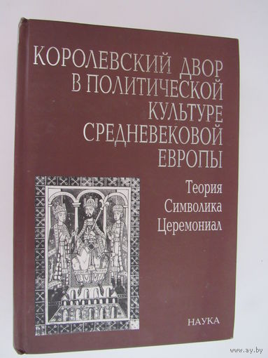 Королевский двор в политической культуре средневековой Европы. Теория, символика, церемониал