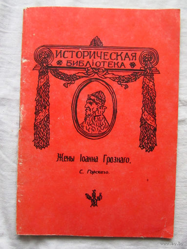 25-34 С. Горский Жены Ивана Грозного Жены Iоанна Грознаго С. Горскаго Воспроизведение издания Москва 1912 Динамик-наука Алкор 1990