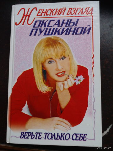 Женский взгляд Оксаны Пушкиной. Верьте только себе