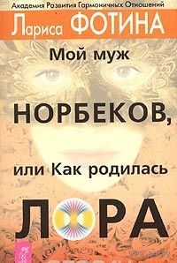 Фотина. Мой муж Норбеков, или Как родилась ЛОРА