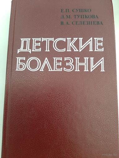 Детские болезни Автор Сушко Е. П., Тупкова Л. М., Селезнева В. А.