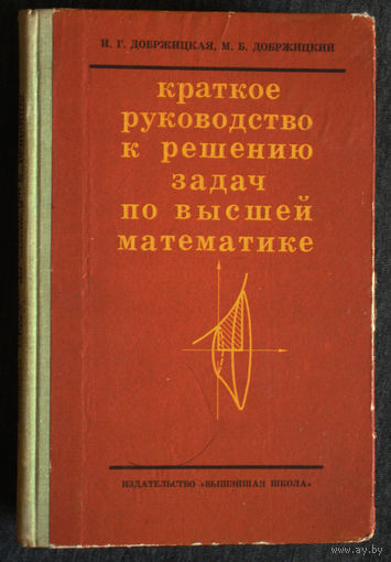И.Г.Добржицкая, М.Б.Добржицкий Краткое руководство к решению задач по высшей матаматике.