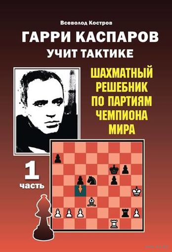 Костров.Гарри Каспаров учит тактике. Шахматный решебник по партиях чемпиона мира ,ч.1