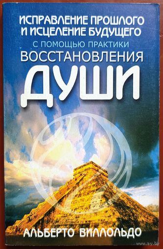 Исправление прошлого и исцеление будущего с помощью практики восстановления души. Альберт Вилольдо