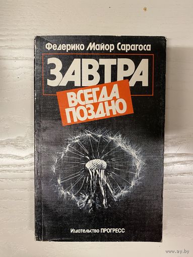 Сарагоса Ф.М. Завтра всегда поздно. Предисловие Ч. Айтматова. М. Прогресс 1989г. 318 с. Мягкий переплет, обычный формат