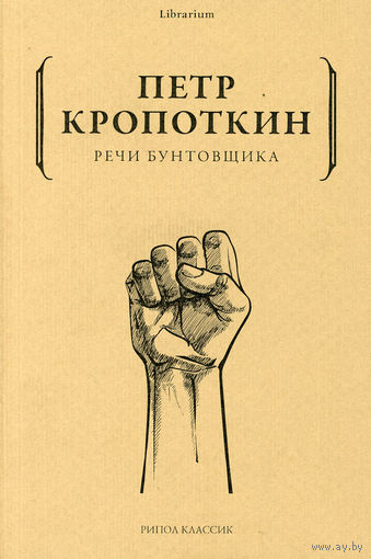 Петр Кропоткин. Речи бунтовщика