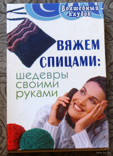 Вяжем спицами: Шедевры своими руками.