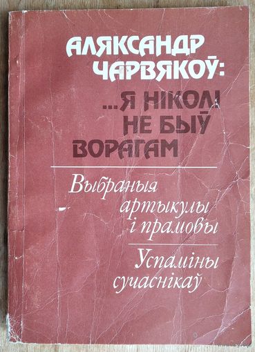 Аляксандр Чарвякоў.... Я ніколі не быў ворагам: выбраныя артыкулы і прамовы, успаміны сучаснікаў: да 100-годдзя з дня нараджэння.