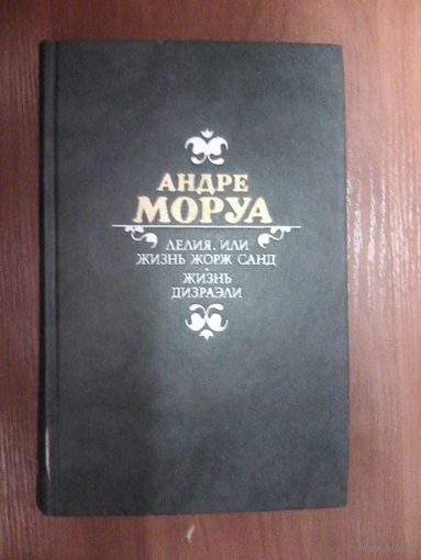 Андре Моруа. Лелия или жизнь Жорж Санд.Жизнь Дизраэли.