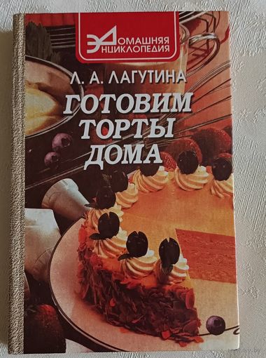 Готовим торты дома: сборник кулинарных рецептов. Лагутина Лидия/1999 (домашняя энциклопедия)